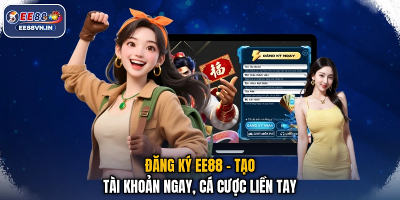 Đăng Ký EE88 - Tạo Tài Khoản Ngay, Cá Cược Liền Tay